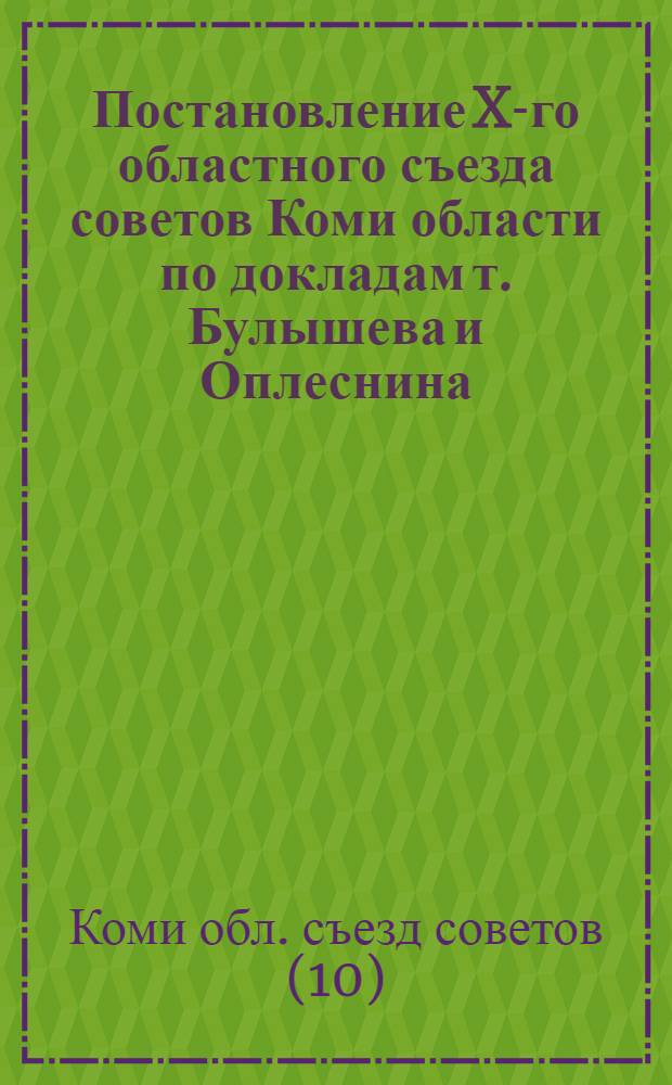 ... Постановление X-го областного съезда советов Коми области по докладам т. Булышева и Оплеснина, принятое 30 декабря 1934 г. : Проект