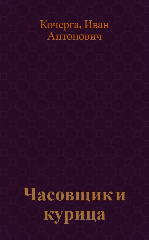 ... Часовщик и курица : Пьеса в 4 д