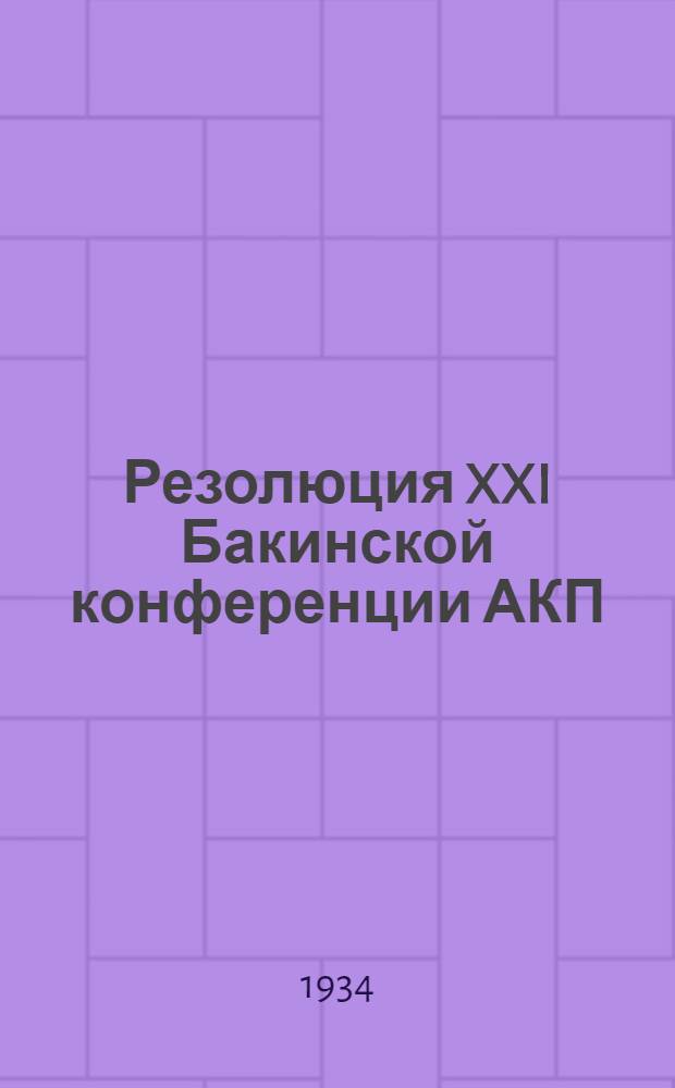 Резолюция XXI Бакинской конференции АКП(б) о работе Азербайджанской нефтяной промышленности. (Январь 1934 год)
