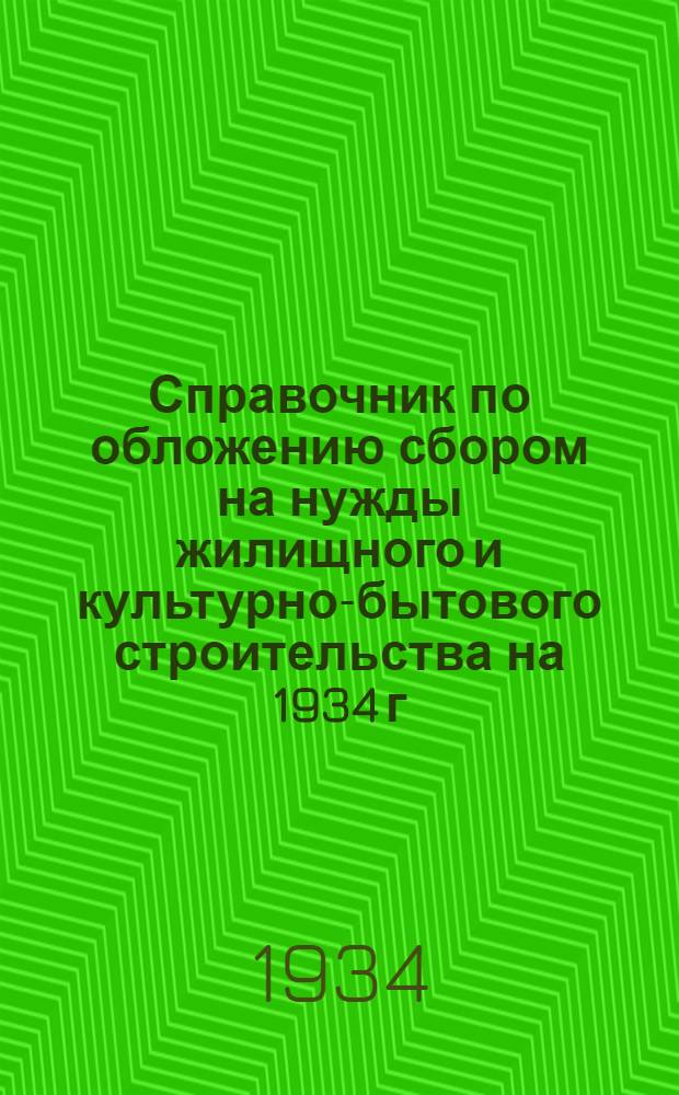 ... Справочник по обложению сбором на нужды жилищного и культурно-бытового строительства на 1934 г. : Руководство для учреждений, предприятий и налоговых работников