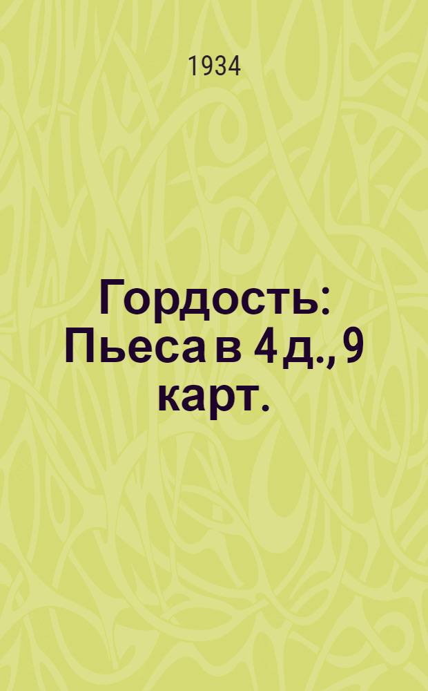 ... Гордость : Пьеса в 4 д., 9 карт. : Премьера 10 ноября 1934 г. : К постановке