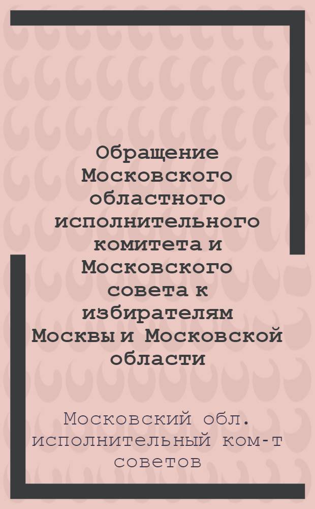 Обращение Московского областного исполнительного комитета и Московского совета к избирателям Москвы и Московской области