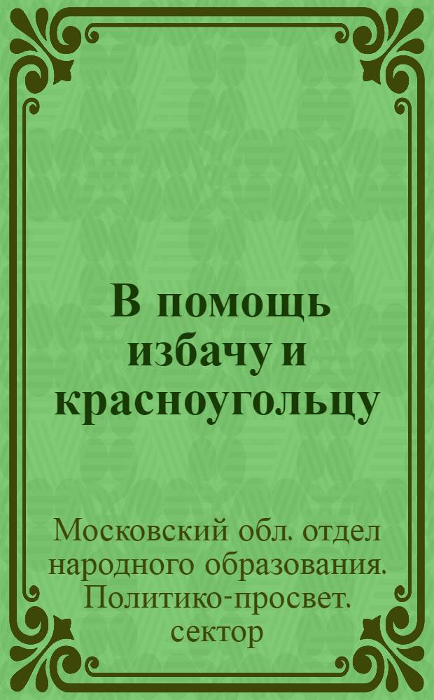 ... В помощь избачу и красноугольцу : Материал по участию в кампании перевыборов советов
