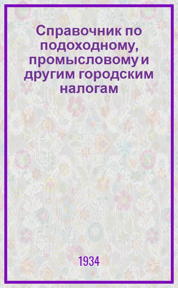 ... Справочник по подоходному, промысловому и другим городским налогам : Руководство для район. налоговых работников
