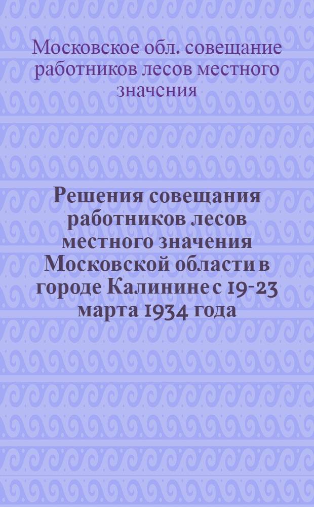 Решения совещания работников лесов местного значения Московской области в городе Калинине с 19-23 марта 1934 года