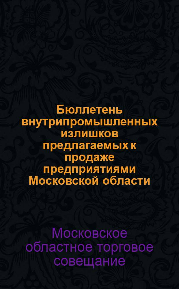 ... Бюллетень внутрипромышленных излишков предлагаемых к продаже предприятиями Московской области : Группы: X - химические материалы, XI - краски и москатель, XIV - вспомогательные материалы