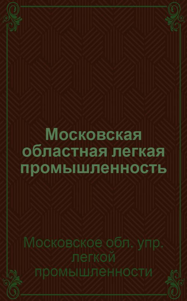 Московская областная легкая промышленность : 1. Итоги работы за 1 пятилетку. 2. Итоги работы за 1933 г. 3. Район. пром-сть