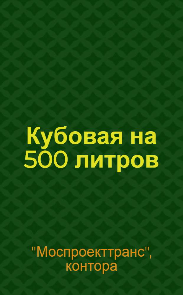 ... Кубовая на 500 литров : Производ. смета на общестроит. работы : К типов. проекту № 51/15