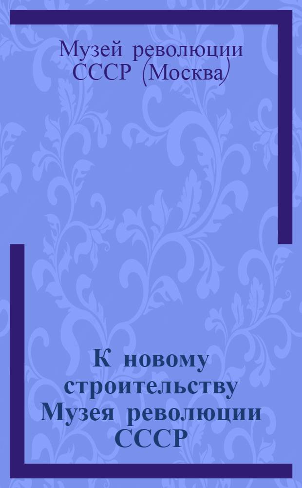 К новому строительству Музея революции СССР