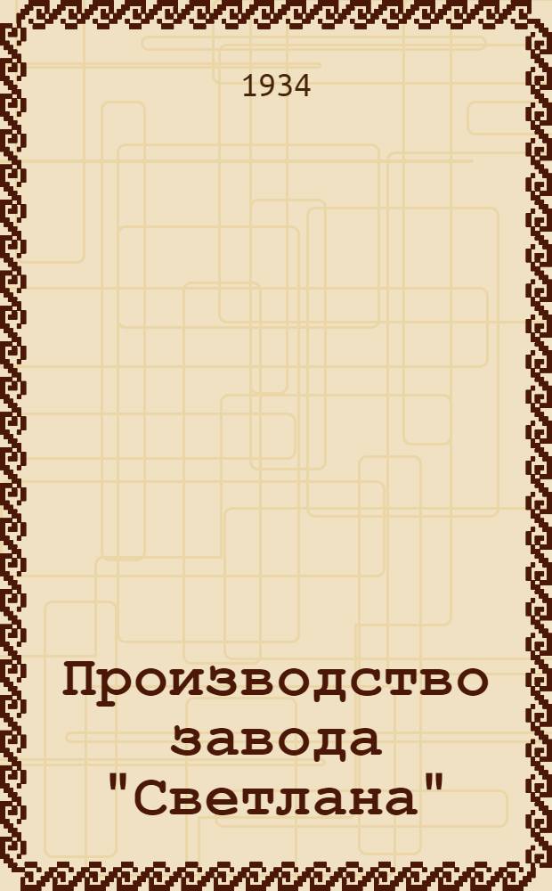 ... Производство завода "Светлана" : Электронные лампы, ртутные выпрямители, газовые приборы, их изготовление и данные