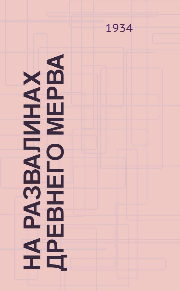 На развалинах древнего Мерва : Политотдел Байрам-Алийской МТС - организатор колхозных побед