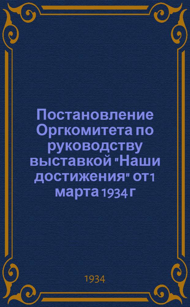 ... Постановление Оргкомитета по руководству выставкой "Наши достижения" от 1 марта 1934 г.