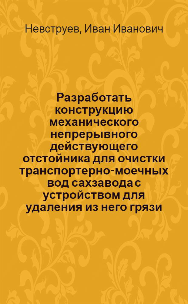 ... Разработать конструкцию механического непрерывного действующего отстойника для очистки транспортерно-моечных вод сахзавода с устройством для удаления из него грязи