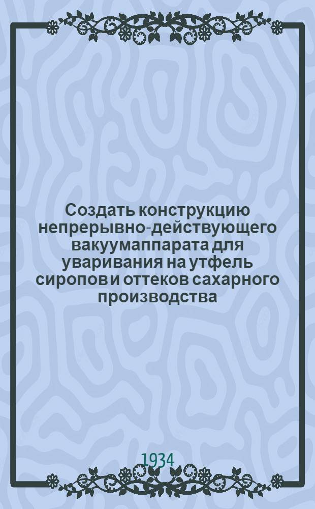 ... Создать конструкцию непрерывно-действующего вакуумаппарата для уваривания на утфель сиропов и оттеков сахарного производства