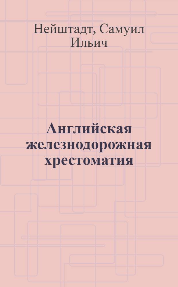 ... Английская железнодорожная хрестоматия : Одобрено Цопкадром НКПС в качестве учеб. пособия для втузов ж.-д. транспорта