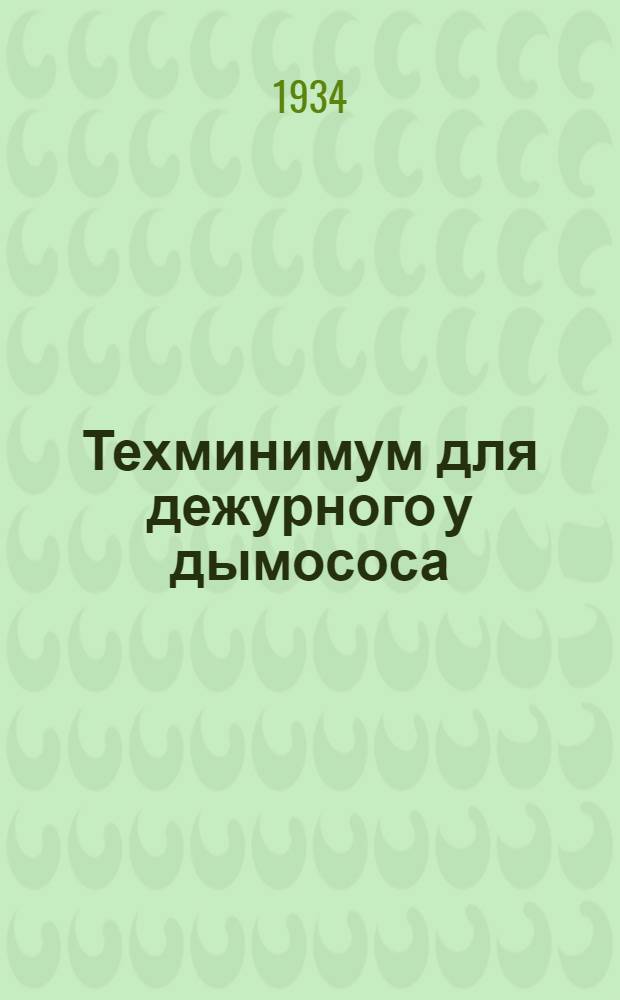 ... Техминимум для дежурного у дымососа : Утв. Центротехпропом НКТП в качестве учебника для кружков техминимума