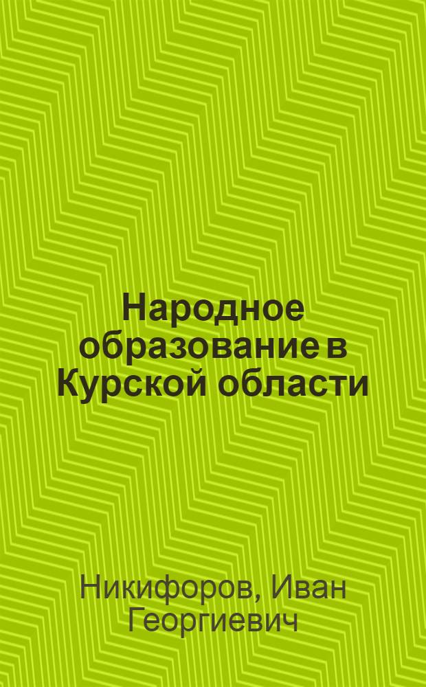 Народное образование в Курской области : Доклад т. Никифорова, И. Г. I обл. съезду советов Курск. обл. (Янв. 1935 г.)