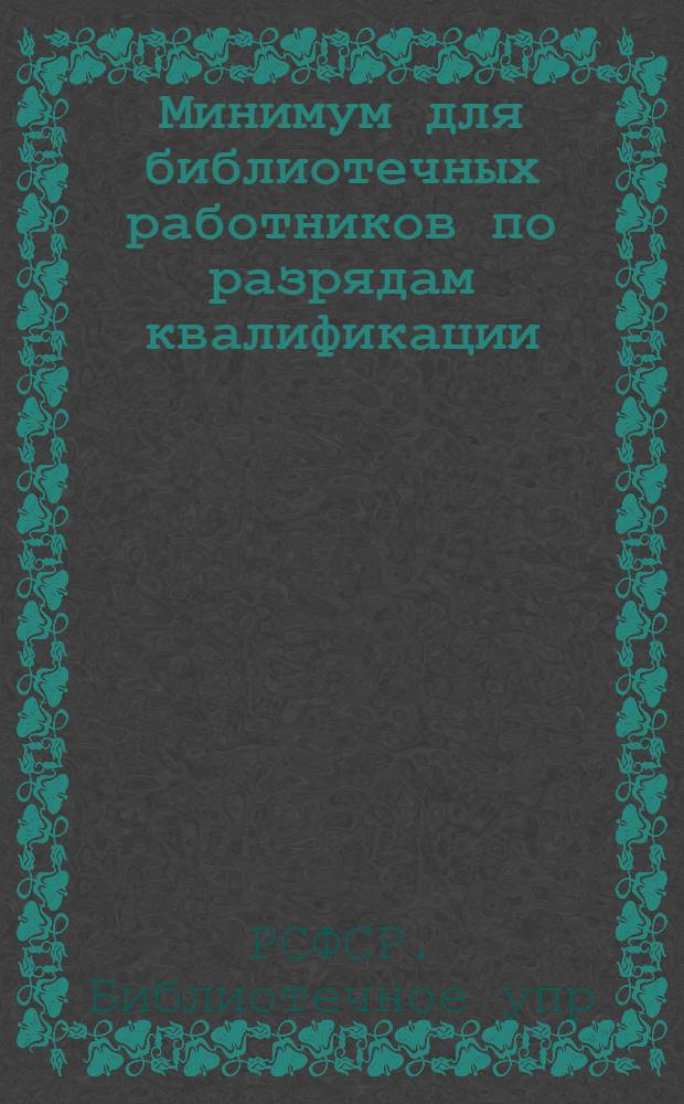 Минимум для библиотечных работников по разрядам квалификации : (Материалы для работы квалификационных комиссий и подготовки библиотекарей)