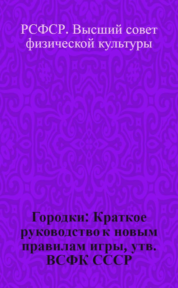 Городки : Краткое руководство к новым правилам игры, утв. ВСФК СССР