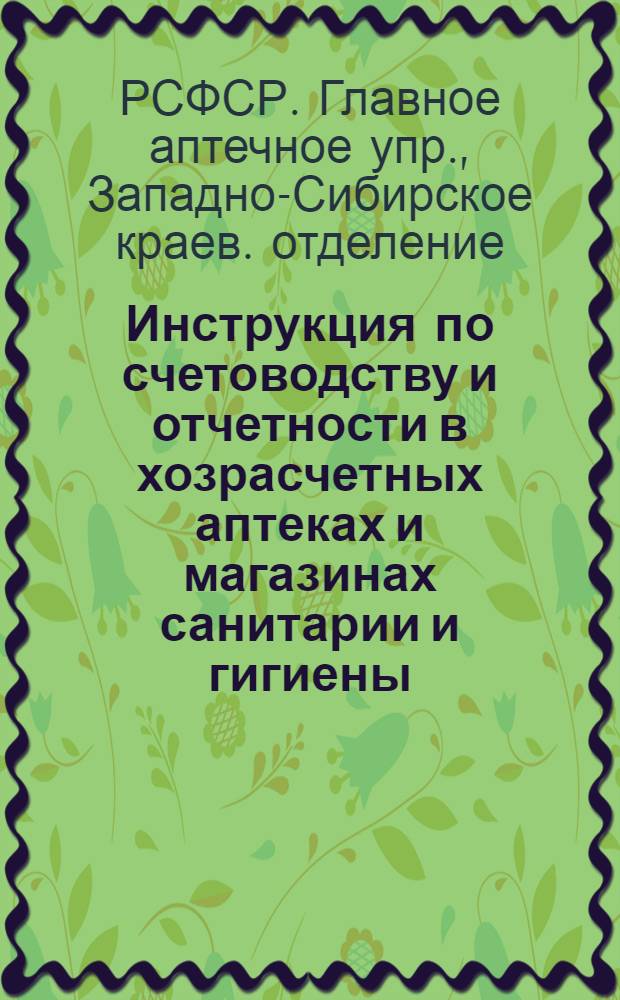 ... Инструкция по счетоводству и отчетности в хозрасчетных аптеках и магазинах санитарии и гигиены, подведомственных и входящих в систему Запсибкрайаптекоуправления