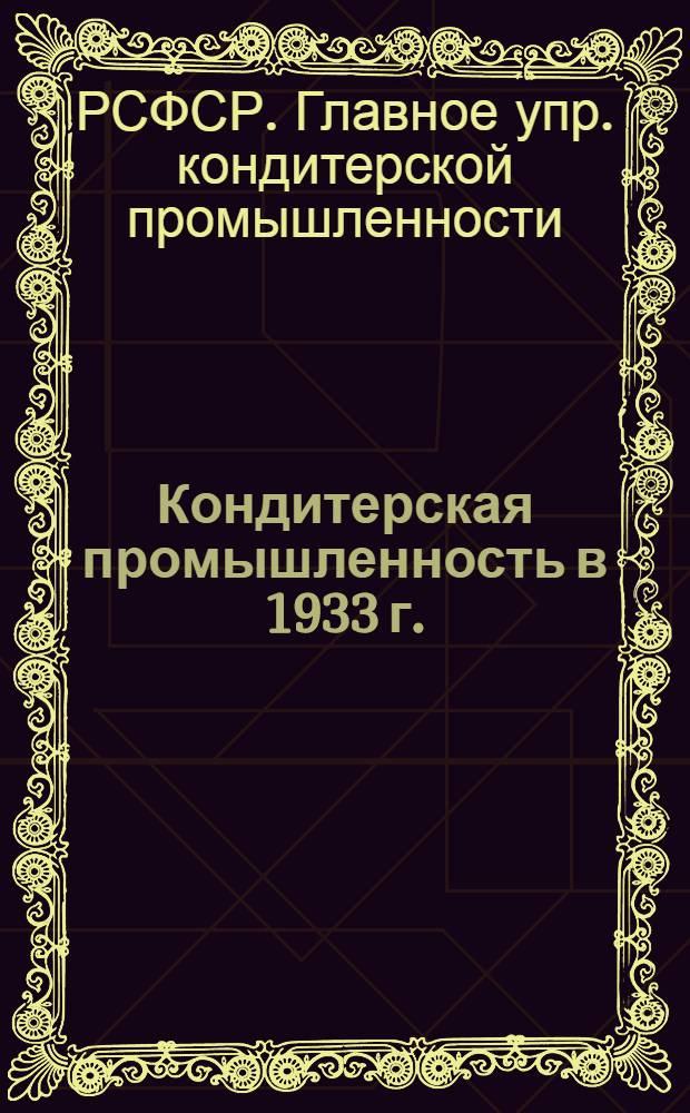 ... Кондитерская промышленность в 1933 г. : Конъюнктурно-хоз. обзор