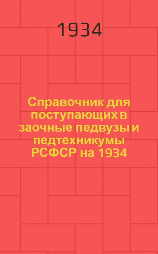 ... Справочник для поступающих в заочные педвузы и педтехникумы РСФСР на 1934/35 учебный год