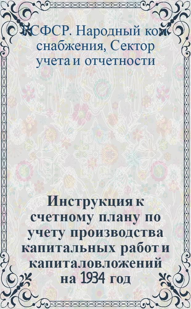 ... Инструкция к счетному плану по учету производства капитальных работ и капиталовложений на 1934 год