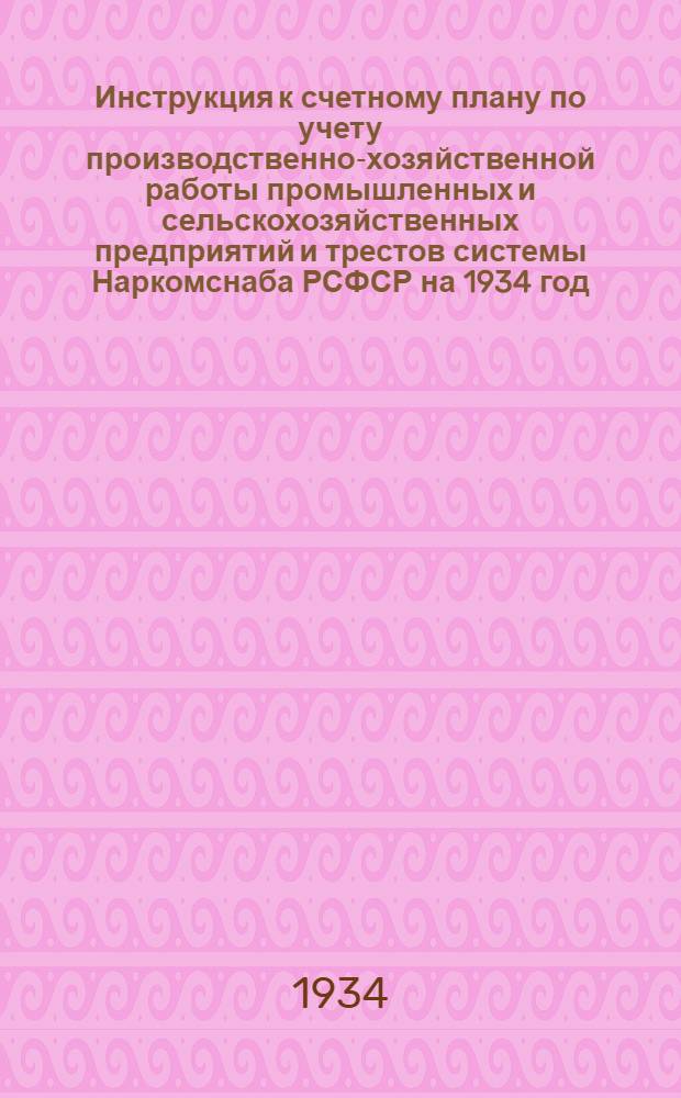 ... Инструкция к счетному плану по учету производственно-хозяйственной работы промышленных и сельскохозяйственных предприятий и трестов системы Наркомснаба РСФСР на 1934 год