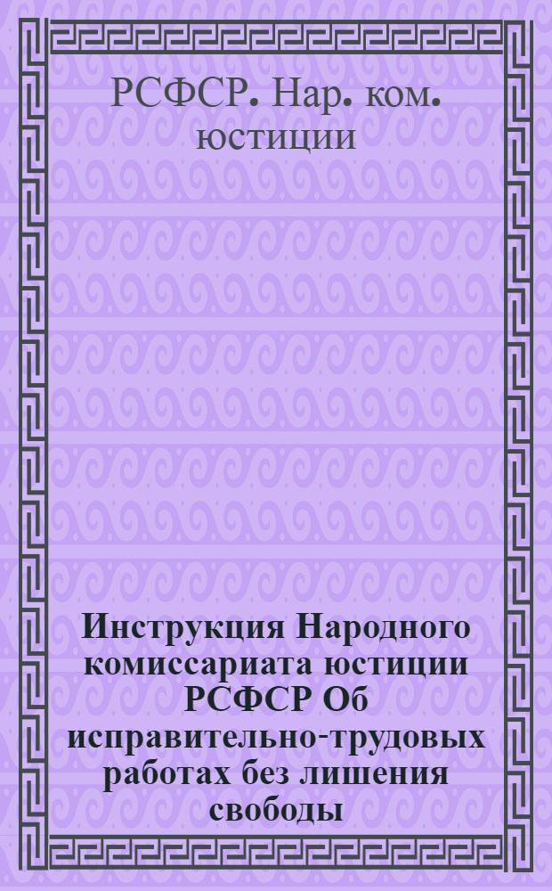 Инструкция Народного комиссариата юстиции РСФСР Об исправительно-трудовых работах без лишения свободы