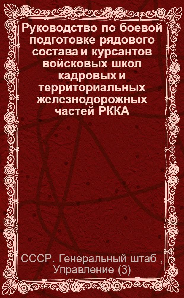 ... Руководство по боевой подготовке рядового состава и курсантов войсковых школ кадровых и территориальных железнодорожных частей РККА