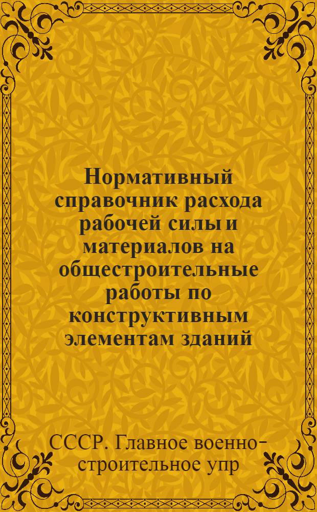 ... Нормативный справочник расхода рабочей силы и материалов на общестроительные работы по конструктивным элементам зданий