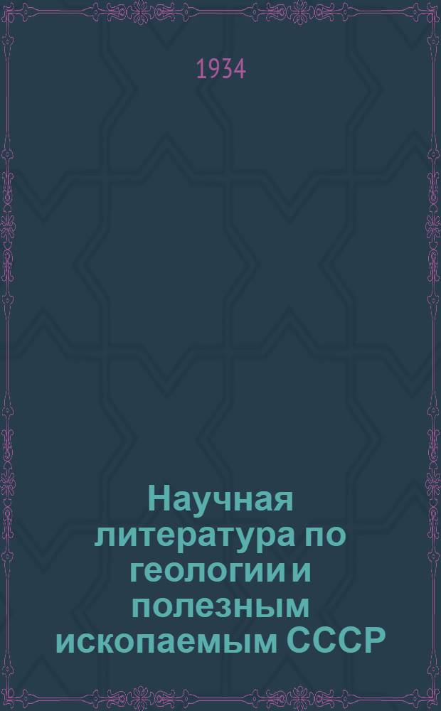...Научная литература по геологии и полезным ископаемым СССР : Каталог : Выпуск первого полугодия 1934 г. (по Моск. ред.)