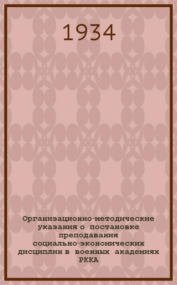 ... Организационно-методические указания о постановке преподавания социально-экономических дисциплин в военных академиях РККА
