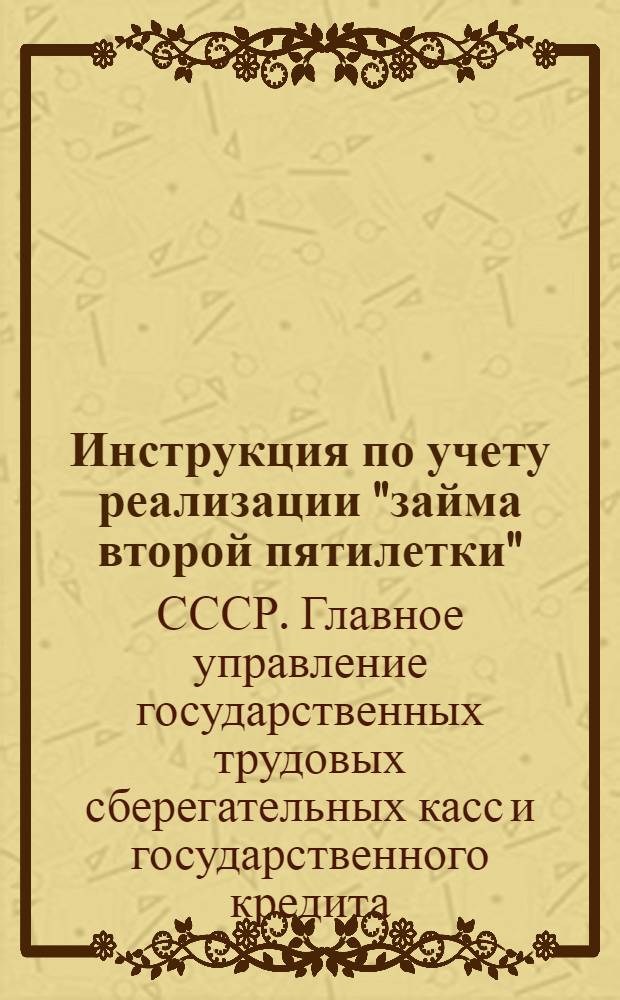 ... Инструкция по учету реализации "займа второй пятилетки" (выпуска второго года) в коллективах рабочих и служащих