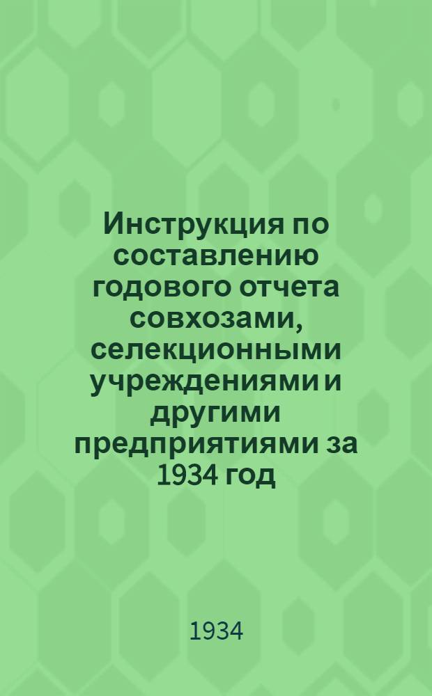 ... Инструкция по составлению годового отчета совхозами, селекционными учреждениями и другими предприятиями за 1934 год