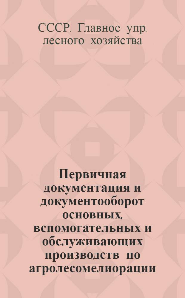 ... Первичная документация и документооборот основных, вспомогательных и обслуживающих производств по агролесомелиорации : Инструкция