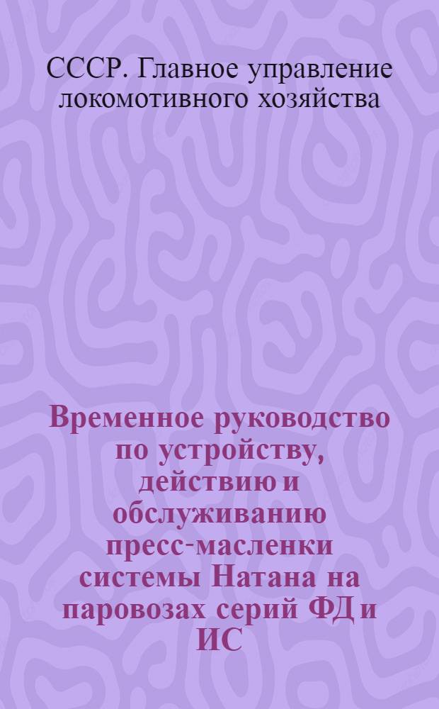 ... Временное руководство по устройству, действию и обслуживанию пресс-масленки системы Натана на паровозах серий ФД и ИС