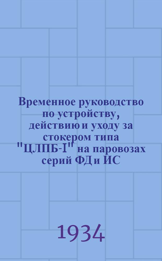 ... Временное руководство по устройству, действию и уходу за стокером типа "ЦЛПБ-I" на паровозах серий ФД и ИС