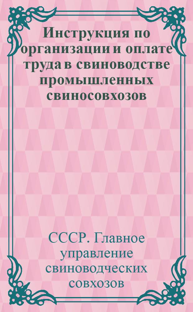 ... Инструкция по организации и оплате труда в свиноводстве промышленных свиносовхозов : (С доп. и поправками, внесенными ЦК Союза РЖС и НКСХ от 8 янв. 1934 г.)