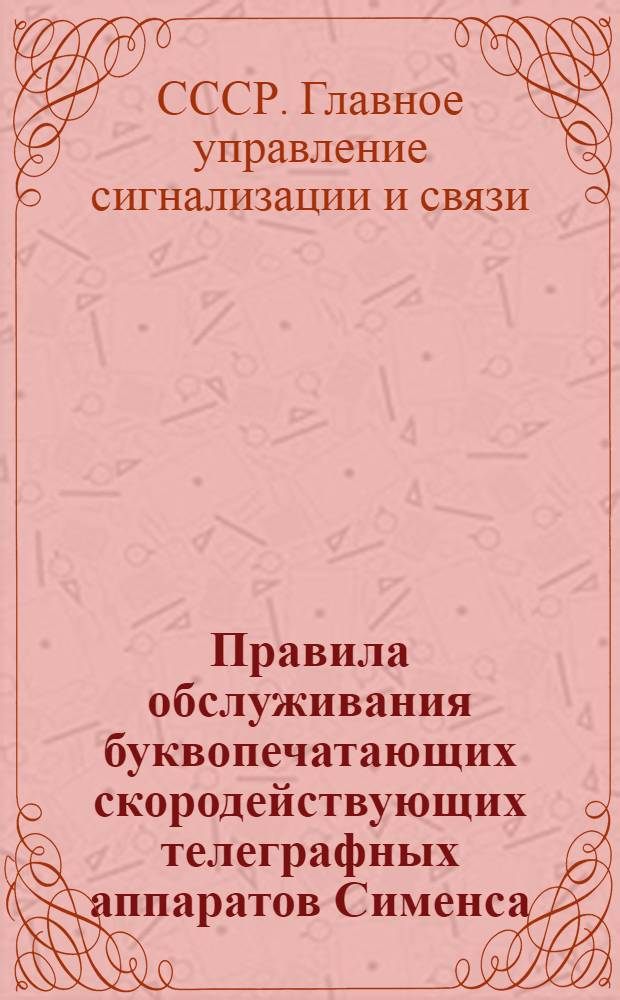 ... Правила обслуживания буквопечатающих скородействующих телеграфных аппаратов Сименса