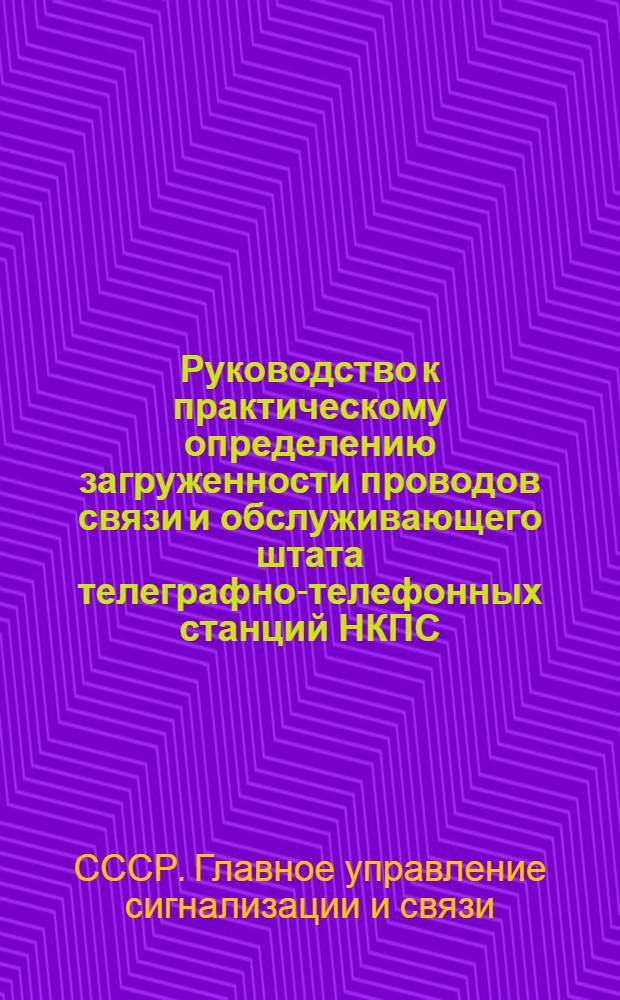 ... Руководство к практическому определению загруженности проводов связи и обслуживающего штата телеграфно-телефонных станций НКПС