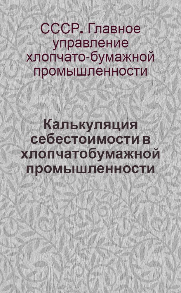 ... Калькуляция себестоимости в хлопчатобумажной промышленности : (Прядение, ткачество, отделка)
