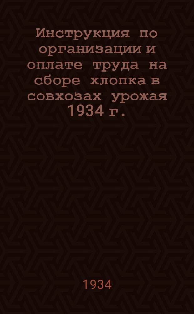 ... Инструкция по организации и оплате труда на сборе хлопка в совхозах урожая 1934 г.