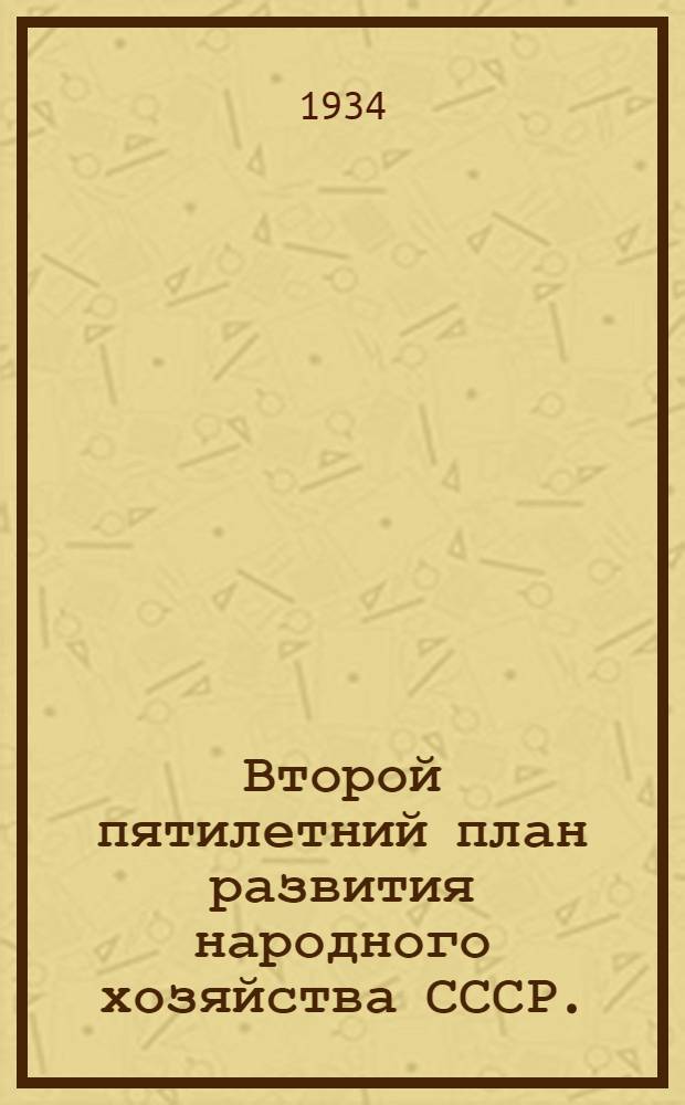 ... Второй пятилетний план развития народного хозяйства СССР. (1933-1937 гг.) : Резолюция XVII съезда ВКП(б) "О 2 пятилетнем плане развития нар. хоз-ва СССР (1933-1937 гг.)" Постановление Центр. исполн. ком-та и Сов. нар. ком. СССР "О 2 пятилетнем плане развития нар. хоз-ва СССР (1933-1937 гг.)"