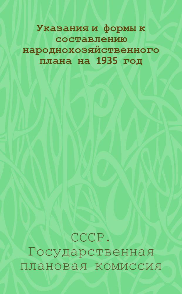 ... Указания и формы к составлению народнохозяйственного плана на 1935 год