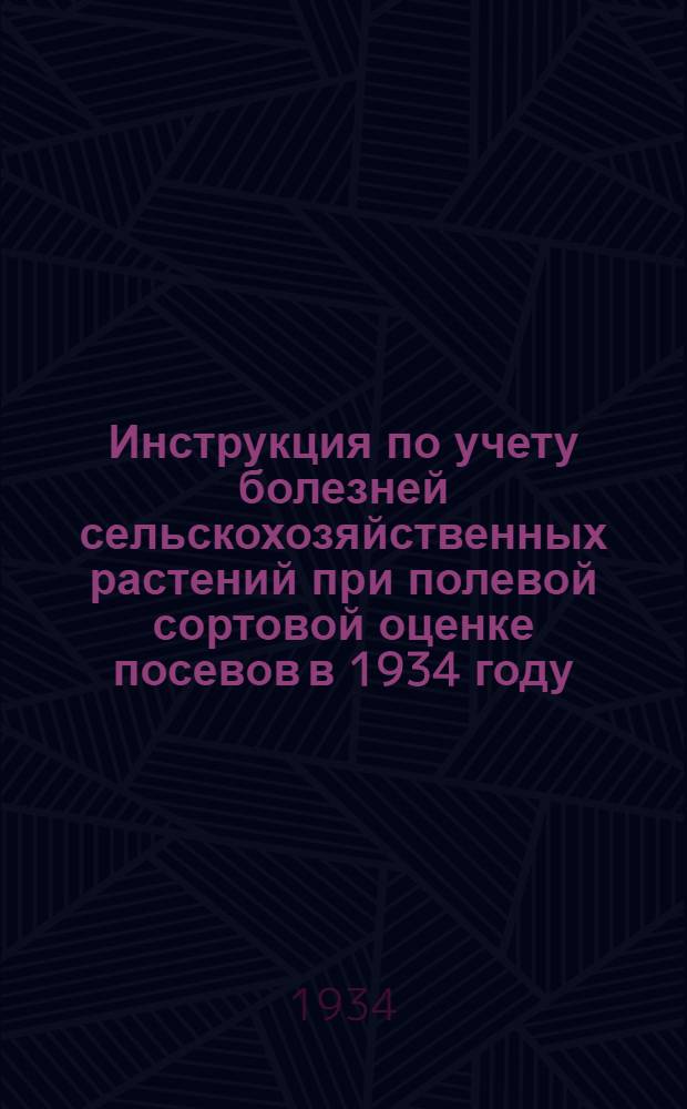 Инструкция по учету болезней сельскохозяйственных растений при полевой сортовой оценке посевов в 1934 году