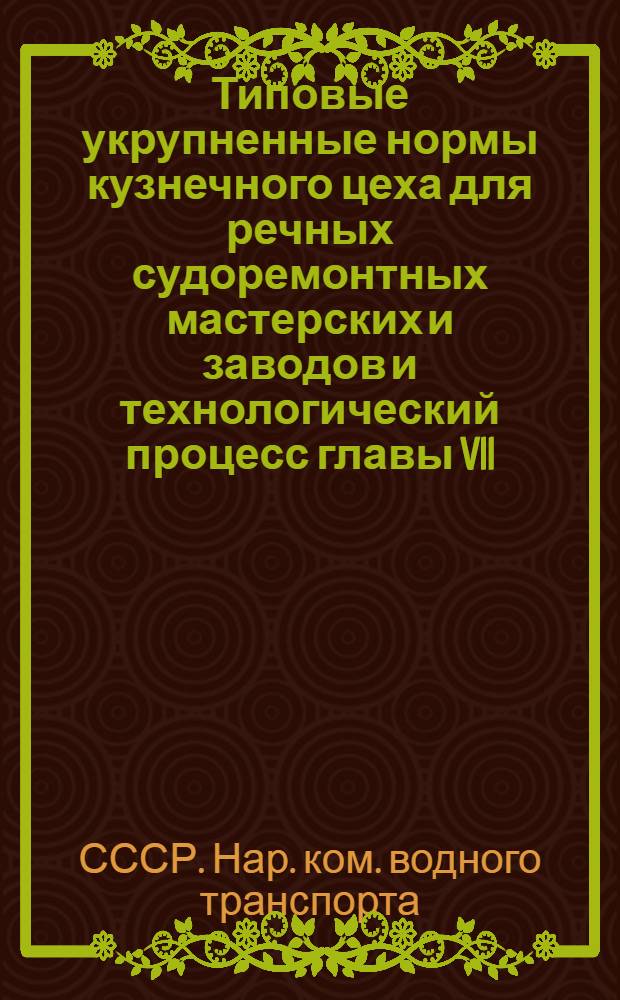 ... Типовые укрупненные нормы кузнечного цеха для речных судоремонтных мастерских и заводов и технологический процесс главы VII - Поковка деталей дноуглубительного снаряда и шаланд