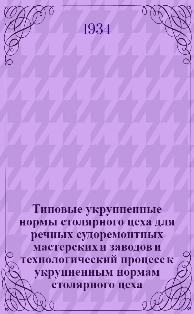 ... Типовые укрупненные нормы столярного цеха для речных судоремонтных мастерских и заводов и технологический процесс к укрупненным нормам столярного цеха