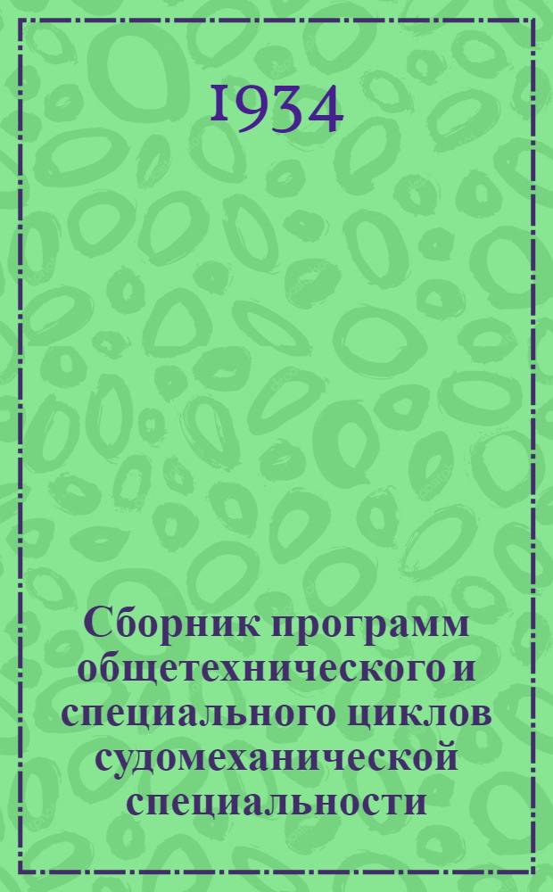 ... Сборник программ общетехнического и специального циклов судомеханической специальности : Одобрено Комиссией при Отд. подготовки кадров... Июль 1934 г