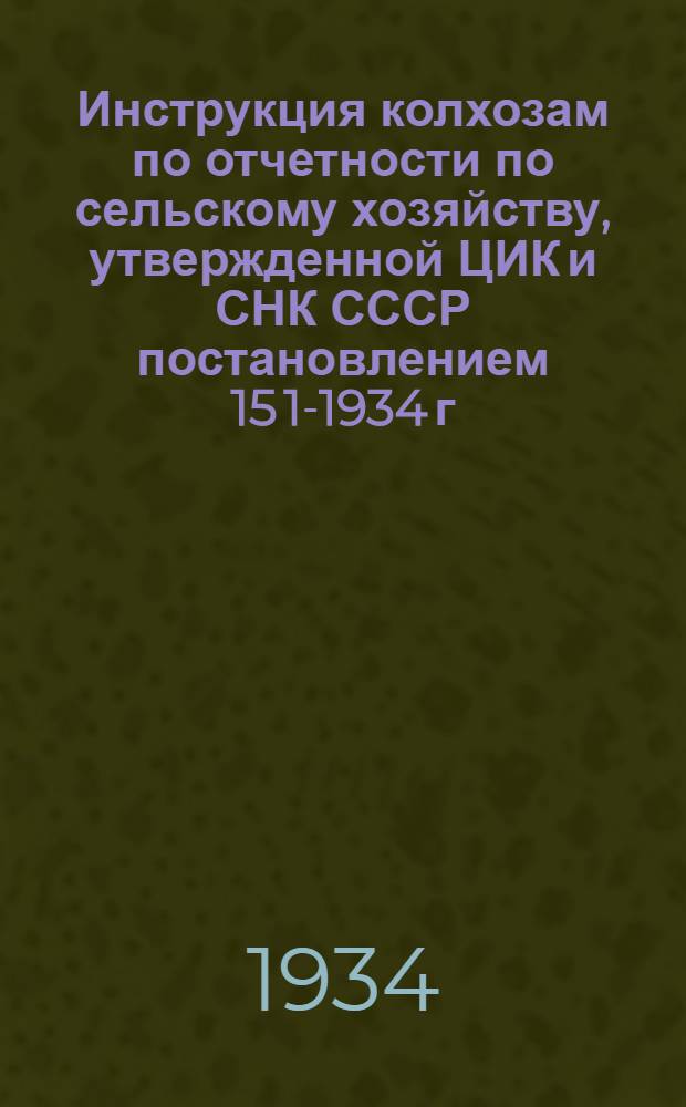 ... Инструкция колхозам по отчетности по сельскому хозяйству, утвержденной ЦИК и СНК СССР постановлением 15 1-1934 г.